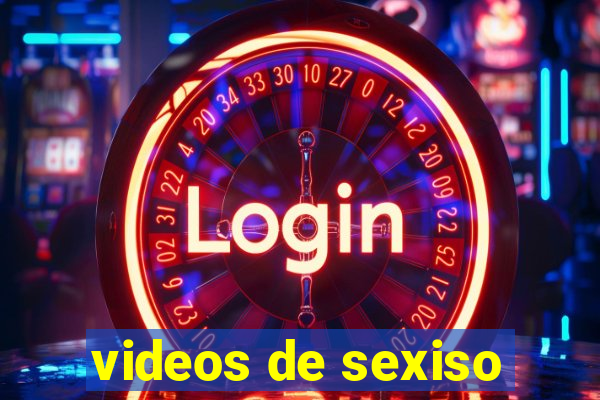 videos de sexiso